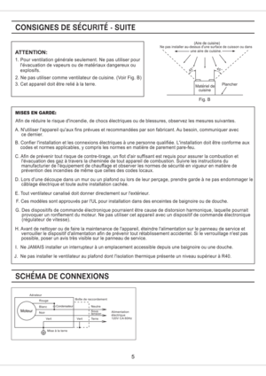 Page 5Fig. B
Plancher
Materiel de
cuisine
4545
(Aire de cuisine)Ne pas installer au-dessus dune surface de cuisson ou dansune aire de cuisine.
1. Pour ventilation generale seulement. Ne pas utiliser pour
levacuation de vapeurs ou de materiaux dangereux ou
explosifs.
2. Ne pas utiliser comme ventilateur de cuisine. (Voir Fig. B)
3. Cet appareil doit etre relie a la terre.
ATTENTION:
A. Nutiliser lappareil quaux fins prevues et recommandees par son fabricant. Au besoin, communiquer avec
ce dernier.
B. Confier...