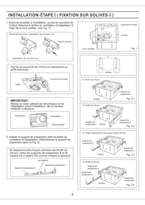 Page 62
1
12
3
Vis a oreillesFig. 1
Fig. 2-3
Fig. 2-1
Fig. 2-2
Fig. 2-4
Ruban adhesif
Adaptateur de raccord 3 po
Raccordement avec ladaptateur de raccord 3 po
Couvercle de lorifice
Griffe
Ouvrez le couvercle de lorifice en maintenant sa
griffe enfoncee.
AmortisseurAdaptateur
Ruban adhesif
Vis (M4X8)I
Support de suspension IIISupport de suspension II
1. Avant de proceder a linstallation, ouvrez le couvercle de
lorifice. Attachez le boitier du ventilateur a ladaptateur a
laide de la vis a oreilles. (voir Fig....