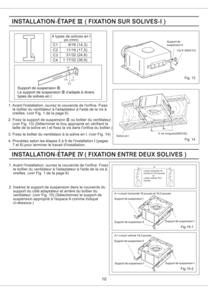 Page 109/16 ( )14,3
11/16 (17,5)
31/32 (24,6)
1 17/32 38,9()C1
C2
C3
C4 4 types de solives en I
po (mm)
Support de suspension
Le support de suspension sadapte a divers
types de solives en l.III
III
Support de
suspension III
Vis (M4X10)II
Solive en l4 vis longues(M4X30)
1. Avant linstallation, ouvrez le couvercle de lorifice. Fixez
le boitier du ventilateur a ladaptateur a laide de la vis a
oreilles. (voir Fig. 1 de la page 6)
2. Inserez le support de suspension dans le couvercle du
support du cote adaptateur et...