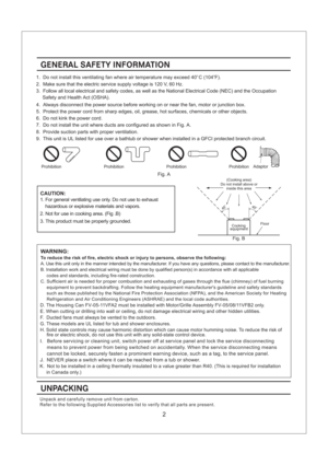 Page 2UNPACKING
Unpack and carefully remove unit from carton.
Refer to the following Supplied Accessories list to verify that all parts are present.
GENERAL SAFETY INFORMATION
1. Do not install this ventilating fan where air temperature may exceed 40 C (104 F).oo
2. Make sure that the electric service supply voltage is 120 V, 60 Hz.
3. Follow all local electrical and safety codes, as well as the National Electrical Code (NEC) and the Occupation
Safety and Health Act (OSHA).
4. Always disconnect the power...