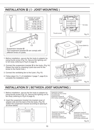 Page 101. Before installation, secure the to by
using thumb screw (Fig.13) Secure the lighting unit to
fan body (refering to Fig.6 of page 8).fan body adaptor
.
10
Fig.13
Suspension bracket
The suspension can comply with
different kinds of joists.III
III
I- bracket
C
2. Connect the suspension to fan body. (Fig.14)
(Select the hole by checking -joist size and fix the
screw to the frame hole.)bracketIII
I
C1
C2
C3
C44 kinds of joist
inches (mm)I-
9/16 ( )14.3
11/16 (17.5)
31/32 (24.6)
1 17/32 38.9()
Thumb screw...