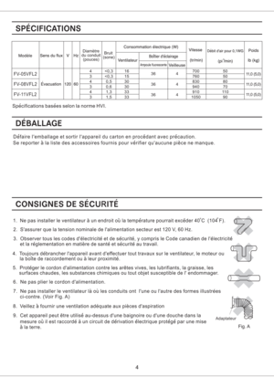 Page 4Bruit
(sone)Diametre
du conduit
(pouces)
2. Sassurer que la tension nominale de lalimentation secteur est 120 V, 60 Hz.
4. Toujours debrancher lappareil avant deffectuer tout travaux sur le ventilateur, le moteur ou
la boite de raccordement ou a leur proximite.
5. Proteger le cordon dalimentation contre les aretes vives, les lubrifiants, la graisse, les
surfaces chaudes, les substances chimiques ou tout objet susceptible de l endommager.
6. Ne pas plier le cordon dalimentation.
1. Ne pas installer le...
