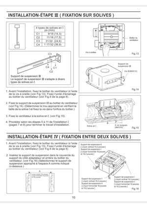 Page 1010
C
Lincoir vertical 19,2 pouces
Lincoir horizontal 16 pouces
et 19,2 pouces
A
4 types de solives en
po (mm)I
C1
C2
C3
C49/16 ( )14,3
11/16 (17,5)
31/32 (24,6)
1 17/32 38,9()
Support de suspension
Le support de suspension sadapte a divers
types de solives en .III
III
I
2. Fixez le support de suspension au boitier du ventilateur
(voir Fig.14). (Determinez le trou approprie en verifiant la
taille de la solive et fixez la vis dans lorifice du boitier.)III
I
3. Fixez le ventilateur a la solive en . (voir...