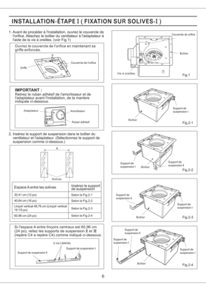 Page 66
Si lespace A entre lincoirs centraux est 60,96 cm
(24 po), reliez les supports de suspension et
(repere C4 a repere C4) comme indique ci-dessous:II III
Espace A entre les solivesInserez le support
de suspension
Selon la Fig.2-1
Selon la Fig.2-2
Selon la Fig.2-3
Selon la Fig.2-4
40,64 cm (16 po) 30,41 cm (12 po)
Lincoir vertical 48,76 cm (Lincoir vertical
19 1/5 po)
A
60,96 cm (24 po)
Couvercle de lorifice
Griffe
Ouvrez le couvercle de lorifice en maintenant sa
griffe enfoncee.
AmortisseurAdaptateur...