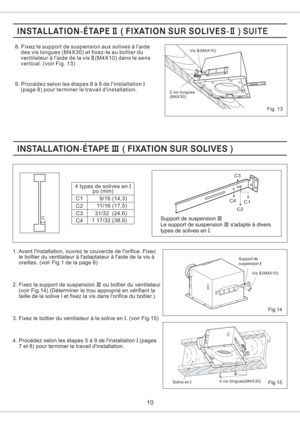 Page 1010
8. Fixez le support de suspension aux solives a laide
des vis longues (M4X30) et fixez-le au boitier du
ventilateur a laide de la vis (M4X10) dans le sens
vertical. (voir Fig. 13)II
9. Procedez selon les etapes8a9delinstallation
(page 8) pour terminer le travail dinstallation.I
2 vis longues
(M4X30)Vis (M4X10)II
Support de suspension
Le support de suspension sadapte a divers
types de solives en .III
III
I
3. Fixez le boitier du ventilateur a la solive en . (voir Fig.15)I
2. Fixez la support de...