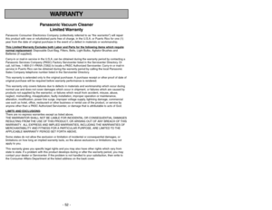 Page 52- 52 -
- 5 -
IMPORTANT SAFETY INSTRUCTIONS
WARRANTY
Panasonic Vacuum  Cleaner
Limited Warranty
Panasonic Consumer Electronics Company (collectively referred to as “the warrantor”) will repair
this product with new or refurbished parts free of charge, in the U.S.A. or Puerto Rico for one (1)
year from the date of original purchase in the event of a defect in materials or workmanship.
This Limited 
Warranty Exc
ludes both Labor and P
arts f
or the f
ollo
wing items whic
h require
normal replacement
:...