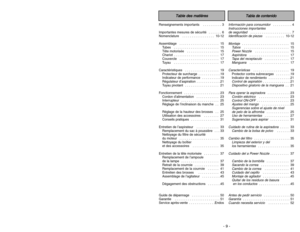 Page 9- 9 -
- 48 -
Renseignements importants   . . . . . . . . . . 3
Importantes mesures de sécurité   . . . . . . . 6
Nomenclature  . . . . . . . . . . . . . . . . . 10-12
Assemblage   . . . . . . . . . . . . . . . . . . . . . 15
Tubes   . . . . . . . . . . . . . . . . . . . . . . . . 15
Tête motorisée   . . . . . . . . . . . . . . . . . 15
Chariot  . . . . . . . . . . . . . . . . . . . . . . . . 17
Couvercle   . . . . . . . . . . . . . . . . . . . . . 17
Tuyau   . . . . . . . . . . . . . . . . . . . . . . ....