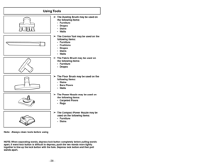 Page 28- 28 -- 29 -
Uso de herramientas
Utilisation des accessoires
➢
La Herramienta para hendiduras puede ser
usada en:
 Muebles
 Cojines
 Cortinas
 EscalerasParedes
➢
El Cepillo de cortinas puede ser usado
en:
 Muebles
 Cortinas
➢
El Cepillo de piso puede ser usado en:
 Escaleras
 Pisos sin alfombras
 Paredes
➢
El Cepillo para sacudir puede ser usado en:
 Muebles
 Cortinas
 EscalerasParedes
➢Le suceur plat peut être utilisée dans
les conditions suivantes:
 Meubles
 Coussins
 Rideaux
...