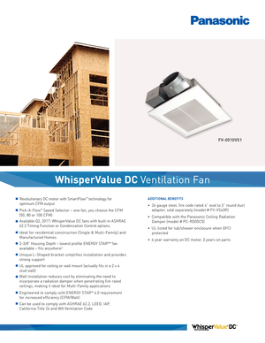 Page 1WhisperValue DC Ventilation Fan
n Revolutionary DC motor with SmartFlow™ technology for 
optimum CFM output
n  Pick-A-Flow™ Speed Selector – one fan, you choose the CFM  
(50, 80 or 100 CFM) 
n  Available Q2, 2017: WhisperValue DC fans with built-in ASHRAE 
62.2 Timing Function or Condensation Control options
n 
Ideal for residential construction (Single & Multi-Family) and 
Manufactured Homes
n 3-3/8” Housing Depth – lowest profile ENERGY STAR®* fan 
available – fits anywhere!
n  Unique L-Shaped bracket...