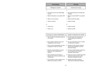Page 13- 13 -
1)
➢
No enchufe hasta que el montaje esté
completo.
➢
Mueva el control ON-OFF a la posición 
OFF
.
➢
Quite el tornillo del mango.
➢
Instale el mango.
2)
➢
Instale el tornillo.
➢
Apriete el tornillo.
1)
➢Ne brancher qu’une fois l’assemblage
terminé.
➢Mettre linterrupteur sur la position OFF.
➢Retirer la vis du manche.
➢Insérer le manche.
2)
➢Insérer la vis.
➢Serrer la vis.
Colocación del mango
Montaje
Assemblage
Montage du manche
OFFON
HoseTuyau
Manguera
SuctionInlet Cover
Couvercle
de l’entrée...