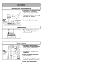 Page 16➢ ➢
Edge cleaning feature provides for
improved cleaning of carpets near
walls and furniture.
Edge Cleaning
Automatic Self Adjusting Nozzle
➢
➢
The nozzle of your Panasonic upright
vacuum cleaner automatically
adjusts to any carpet pile height.
➢ ➢
Feature allows nozzle to float evenly
over carpet pile surfaces.
➢ ➢
No manual adjustments required.
Shallow
Pile CarpetAlfombra de
pelo cortoMoquetteà
poils courts
Deep Pile
CarpetAlfombra de
pelo largo Moquetteà
poils longs
NozzleBoquillaTête daspiration...