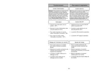 Page 23- 23 -
Cordón eléctrico
Para operar la aspiradora
FonctionnementCordon d’alimentation
Nota:Para reducir el riesgo de choque eléctrico,
esta aspiradora cuenta con una clavija
polarizada, uno de los contactos es más ancho
que el otro. La clavija sólo puede insertarse de
una manera en el enchufe. Si la clavija no cabe
bien en el enchufe, inviértala. Si aún no cabe,
llame a un electrista para que instale un enchufe
correcto. No altere la clavija de ninguna manera.
No altere la cla
vija de ninguna maner
a....