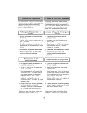 Page 29➢El filtro de escape HEPA quita el polvo
del aire reciclado.
➢Revise el filtro al instalar una nueva
bolsa de polvo.
➢Si esté sucio, quite el filtro del fondo de
la cubierta de polvo al tirar hacia arriba
en las lengüetas del marco. Levante un
lado y después el otro lado.
➢Coloque el filtro nuevo en la cubierta de
polvo No limpie con agua*.
➢Coloque el filtro en el marco y instale la
cubierta de polvo asegurando de que el
lado blanco dé hacia arriba.
*No se puede limpiar el filtro y se debe
cambiarlo a...