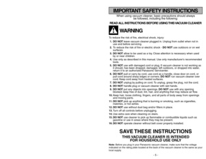 Page 5- 5 -
- 48 -
When using vacuum cleaner, basic precautions should always
be followed, including the following:
READ ALL INSTRUCTIONS BEFORE USING THIS VACUUM CLEANER
WARNING
To reduce the risk of fire, electrical shock, injury:
1. DO NOTleave vacuum cleaner plugged in. Unplug from outlet when not in
use and before servicing.
2.To reduce the risk of fire or electric shock - DO NOTuse outdoors or on wet
surfaces.
3. DO NOTallow to be used as a toy. Close attention is necessary when used
by or near...