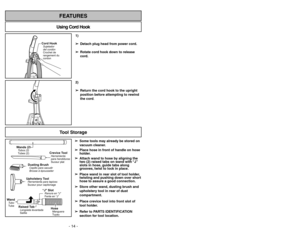 Page 141)
➢ ➢
Detach plug head from power cord.
➢ ➢
Rotate cord hook down to release
cord.
2)
➢ ➢
Return the cord hook to the upright
position before attempting to rewind
the cord.
Using Cord HookFEATURES
Cord HookSujetador
del cordón
Crochet de
rangement du
cordon
Tool Storage
Wands (2)Tubos (2)
Tubes (2)
Dusting BrushCepillo para sacudir
Brosseàépousseter
Crevice ToolHerramienta
para hendiduras
Suceur plat
“J SlotRanura en J”
Fente en“J”
Raised TabLengüeta levantada
Saillie
Upholstery ToolHerramienta para...