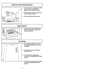 Page 16- 16 -
➢ ➢
Edge cleaning feature provides for
improved cleaning of carpets near
walls and furniture.
Edge Cleaning
Automatic Self Adjusting Nozzle
➢ ➢
The nozzle of your Panasonic upright
vacuum cleaner automatically
adjusts to any carpet pile height.
➢ ➢
Feature allows nozzle to float evenly
over carpet pile surfaces.
➢ ➢
No manual adjustments required.
Shallow
Pile CarpetAlfombra de
pelo corto
Moquetteà
poils courts
Deep Pile
CarpetAlfombra de
pelo largo
Moquetteà
poils longs
NozzleBoquilla
Tête...