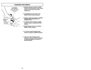 Page 20- 20 -
➢ ➢
Selector should be placed in BARE
FLOOR (TOOLS) position when using
cleaner on bare floors and when
using tools.
➢ ➢
The agitators do not rotate in the
BARE FLOOR (TOOLS) position.
➢ ➢
Selector should be placed in CARPET
position when using cleaner on
carpeted floors.
➢ ➢
To operate, place handle in upright
position. Step on Carpet-Bare Floor
selector.
➢ ➢
Rotate selector to the rear position
BARE FLOOR (TOOLS).
➢ ➢
To resume carpet cleaning rotate
selector forward to CARPET position.
➢ ➢
Take...