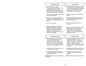 Page 19- 19 -
➢ ➢
El  desvío  protector  del motor  se  abre
automáticamente para proveer  aire
refrigerante  cuando  un  obstáculo 
previene  el  flujo normal  de  aire  al
motor. La  válvula  de  desvío
protectora  del motor  también  puede
abrirse cuando  el  canasto  de  basura
está lleno.
➢
➢
Es posible que el protector del motor se
abra cuando se usan las herramientas.
➢ ➢
Si se abre el protector del motor, la
aspiradora hará un sonido poquito
diferente.
NOTA:No obstruye el protector de motor.
Protector...