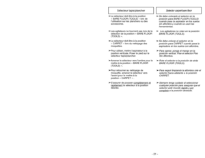 Page 21- 21 - - 32 -
➢
➢Se debe colocado el selector en la
posición para BARE FLOOR (TOOLS)
cuando pasa la aspirador en los suelos
sin alfombra y cuando se usan las
herramientas.➢ ➢
Los agitadores no rotan en la posición
BARE FLOOR (TOOLS).
➢ ➢Se debe colocar el selector en la
posición para CARPET cuando pasa la
aspiradora en los suelos con alfombra.➢ ➢Para operar, ponga el mango en la
posición vertical. Pise el selector Piso
Sin Alfombra.➢ ➢Rote el selector a la posición de atrás
BARE FLOOR (TOOLS).➢ ➢Para...