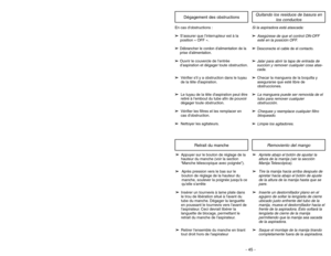 Page 45- 12 -
- 45 -
ASSEMBLYAttaching Handle
En cas dobstructions :
➢ ➢
S’assurer que l’interrupteur est à la
position « OFF ».
➢ ➢
Débrancher le cordon dalimentation de la
prise dalimentation.
➢ ➢
Ouvrir le couvercle de l’entrée
d’aspiration et dégager toute obstruction.
➢ ➢
Vérifier sil y a obstruction dans le tuyau
de la tête daspiration.
➢ ➢
Le tuyau de la tête daspiration peut être
retiré à lembout du tube afin de pouvoir
dégager toute obstruction.
➢ ➢
Vérifier les filtres et les remplacer en
cas...