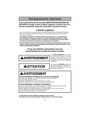 Page 3- 3 -
Renseignements importants
© 2005 Panasonic Home Appliances Company of North America
Une division de Panasonic Corporation of North America. Tous droits réservés.
Porter une attention particulière à tous les
avertissements et à toutes les mises en garde.
AVERTISSEMENT
POUR PRÉVENIR LE RISQUE DE CHOCS ÉLECTRIQUESNe jamais utiliser l’aspirateur sur une surface humide ou pour aspirer des liquides.
Ne jamais ranger l’appareil à l’extérieur.
Remplacer immédiatement tout cordon d’alimentation usé ou...