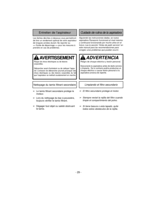 Page 29- 29 -
Siguiendo las instrucciones dadas, se nueva
aspiradora Panasonic funcionará al nivel máximo
y continuará funcionando por mucho años en el
futuro. Lea la sección “Antes de pedir servicio” en
este manual para las recomendaciones para
arreglar unos problemas que puedan ocurrir.
Cuidado de rutina de la aspiradoraEntretien de l’aspirateur
Les tâches décrites ci-dessous vous permettront
de tirer un rendement optimal de votre aspirateur
de longues années durant. Se reporter au 
> pour les mesures à...