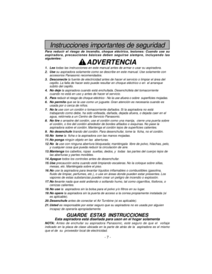 Page 7Instrucciones importantes de seguridad
Para reducir el riesgo de incendio, choque eléctrico, lesiones: Cuando use su
aspiradora, precauciones básicas deben seguirse siempre, incluyendo las
siguientes:
ADVERTENCIA
1. Leatodas las instrucciones en este manual antes de armar o usar su aspiradora.
2. Usesu aspiradora solamente como se describe en este manual. Use solamente con
accesorios Panasonic recomendados.
3. Desconectela fuente de electricidad antes de hacer el servicio o limpiar el área del
cepillo....