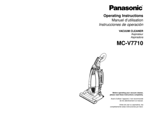 Page 1Operating Instructions
Manuel d’utilisation
Instrucciones de operación
VACUUM CLEANER
Aspirateur
Aspiradora
MC-V7710
Before operating your vacuum cleaner,
please read these instructions completely.
Avant d’utiliser l’appareil, il est recommandé
de lire attentivement ce manuel.
Antes de usar su aspiradora, lea
completamente estas instrucciones por favor.
Printed in Mexico
ACØ1ZCUTZØØØ
Imprimé au Mexique
CØ1ZCUT1ØØØØ
Impreso en Mexico
- 60 -
PANASONIC CONSUMER ELECTRONICS COMPANY
DIVISION OF PANASONIC...