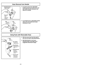 Page 22- 39 - - 22 -
Hose CuffCollet du
tuyau
Support para
anillo para
mangueraAdjustable HandleManche ajustable
Mango ajustable
Hose Removal from Handle
TabsLanguette
Langüetas
SlotFente
Ranuras
➢ ➢
To remove hose from adjustable
handle; grasp hose by the hose cuff
and rotate counter-clockwise, and
slide off of handle.
➢ ➢
To reinstall hose to adjustable handle
slide cuff onto handle and rotate
clockwise to lock.➢Ce filtre HEPA a pour but dépurer lair
recyclé de la poussière.
➢Vérifier le filtre lorsque le bac...