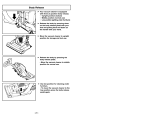 Page 24- 24 -- 37-
➢ ➢
Release the body by pressing down
on the body release pedal with your
foot and pulling back and down on
the handle with your hand.
Body Release
Siguiendo las instrucciones dadas, se nueva
aspiradora Panasonic funcionará al nivel máximo
y continuará funcionando por mucho años en el
futuro. Lea la sección “Antes de pedir servicio” en
este manual para las recomendaciones para
arreglar unos problemas que puedan ocurrir.Cuidado de rutina de la aspiradora
Entretien de l’aspirateur
Les tâches...