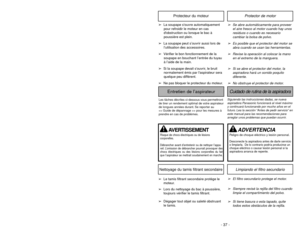 Page 37- 24 -- 37 -
Attachments
Crevice Tool
Dusting Brush
Floor BrushSuceur plat
Brosseà
épousseter
Brosseà
plancher Herramienta
para tapices
Cepillo para
sacudir
Cepillo para
pisosPanasonic Air
TurbineTurbineàair
Panasonic
Turbina de aire
Panasonic
Identify each of the attachments shown.
Note: The motor protector may open
when using attachments or when clean-
ing new carpet, due to reduced airflow
by the attachments themselves or by
new carpet lint filling the dust bin quickly.
Note: When using attachments...