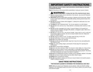 Page 5- 60 -
IMPORTANT SAFETY INSTRUCTIONS
When using your vacuum cleaner, basic precautions should always be followed,
including the following:
Read all instructions in this manual before assembling or using your vacuum cleaner.
WARNING 
To reduce the risk of fire, electrical shock, injury:
1. Useyour vacuum cleaner only as described in this manual. Use only with Panasonic
recommended attachments.
2. Disconnectelectrical supply before servicing or cleaning out the brush area. Failure
to do so could result in...