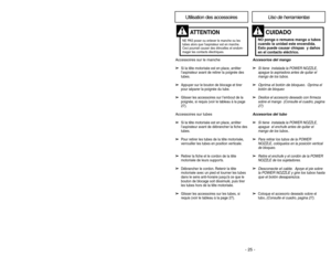 Page 25- 25 - - 28 -
Accesorios del mango➢
➢
Si tiene  instalada la POWER NOZZLE,
apague la aspiradora antes de quitar el
mango de los tubos.
➢ ➢
Oprima el botón de bloqueo.
Oprima el 
botón de bloqueo
➢
➢
Deslice el accesorio deseado con firmeza
sobre el mango  
(Consulte el cuadro, pagina
27
)
Accesorios del tubo➢ ➢
Si tiene  instalada la POWER NOZZLE,
apague  el enchufe antes de quitar el
mango de los tubos..
➢ ➢
Para retirar los tubos de la POWER
NOZZLE, colóquelos en la posición vertical
de bloqueo.
➢ ➢...