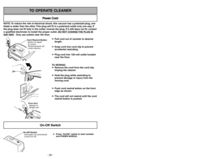 Page 20- 33 -
NOTE: To reduce the risk of electrical shock, this vacuum has a polarized plug, one
blade is wider than the other. This plug will fit in a polarized outlet only one way. If
the plug does not fit fully in the outlet, reverse the plug. If it still does not fit, contact
a qualified electrician to install the proper outlet. DO NO
T CHANGE 
THE PLUG IN
ANY 
WAY. Only use outlets near the floor.
Power Cord
TO OPERATE CLEANER
On-Off Switch
Cord Rewind ButtonAlmacenamiento del
cordon eléctrico Bouton de...