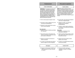 Page 21- 21 - - 32 -
➢
➢
Presione On/Off  switch para
encender la unidad y el POWER
NOZZLE.
FonctionnementCordon d’alimentation
Cordón eléctrico
➢
➢
Appuyer sur l’interrupteur “On/Off”pour
mettre laspirateur et la tête motorisée
en marche.
Interrupteur
Control On-Off
Para operar la aspiradora
➢ ➢
Tire del cordón  para sacarlo del receptáculo
hasta tener la longitud deseada.
➢ ➢
Asegure el cordón  en el clip para
preveenir que se rebobine
accidentalmente.
➢ ➢
Conecte el  cordón  eléctrico polarizado en
un...