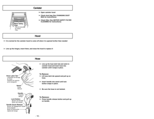 Page 16- 41 -
➢ ➢
Line up the hose latch tab and notch in
canister hood and insert hose into
canister until it snaps in place.
To Remove:➢ ➢ 
  
 
Lift hose latch tab upward and pull up on
hose.
➢ ➢
Insert handle into wand until lock
button snaps in place.
➢ ➢
Be sure the hose is not twisted.To Remove:➢ ➢
Press handle release button and pull up
on handle.
Hose Latch TabLanguette de blocage
du tuyau
Pestaña de sujeción
de la manguera
NotchFente
Ranura
Lock ButtonBouton de blocage
Botón del mango
Handle Quick...