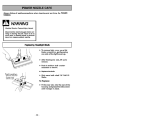 Page 36- 21 - - 36 -
Always follow all safety precautions when cleaning and servicing the POWER
NOZZLE.
W WA
AR
RN
NI
IN
NG
G 
 
E
El
le
ec
ct
tr
ri
ic
ca
al
l 
 S
Sh
ho
oc
ck
k 
 o
or
r 
 P
Pe
er
rs
so
on
na
al
l 
 I
In
nj
ju
ur
ry
y 
 H
Ha
az
za
ar
rd
d.
.D
Di
is
sc
co
on
nn
ne
ec
ct
t 
 t
th
he
e 
 e
el
le
ec
ct
tr
ri
ic
ca
al
l 
 s
su
up
pp
pl
ly
y 
 b
be
ef
fo
or
re
e 
 s
se
er
r-
-
v vi
ic
ci
in
ng
g 
 o
or
r 
 c
cl
le
ea
an
ni
in
ng
g 
 t
th
he
e 
 u
un
ni
it
t.
. 
 F
Fa
ai
il
lu
ur
re
e 
 t
to
o 
 d
do...