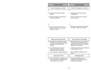 Page 15- 15 -
Uso del sujetador del cordón
Características
Caractéristiques
Crochet de rangement du cordon
1)
➢ ➢
Desconecte el clavija del cordón
eléctrico.
➢ ➢
Ruede hacia abajo el sujetador del
cordón para librerarlo.
1)
➢Détacher la fiche fixée au cordon
dalimentation.
➢Tourner le crochet vers le bas pour
libérer le cordon.
2)
➢ ➢
Devuelva el gancho del cordón a la
posición vertical antes de tratar de
rebobinar el cordón.
2)➢Ramener le crochet vers le haut avant
de ranger le cordon d’alimentation.
Boquilla...
