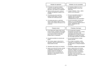 Page 17- 17 -
Indicador de aspiración
Indicateur du sac à poussière
➢ ➢
El indicador de aspiración detecta
cuando se necesita cambiar la bolsa
para polvo o hay residuos en la aspiradora.
➢ ➢
Revise la bolsa para polvo cuando el
indicador de aspiración muestra FULL
(LLENO).
➢ ➢
Si la bolsa para polvo está lleno,
cambie la bolsa según la sección
“Cambiar de la bolsa para polvo”.
➢ ➢
Si la bolsa para polvo no está lleno,
revise si hay residuos según la sección
“Quitar de los residuos de basura en los
conductos”....
