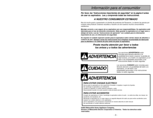 Page 3- 42 -
ADVERTENCIA
PARA EVITAR CHOQUE ELÉCTRICO Nunca pase la aspiradora en las superficies húmedas o mojadas ni aspire los líquidos.
No mantenga la aspiradora a la intemperie.
Cambio en seguida un cordón eléctrico gastado o raído.
Desconéctela cuando lo la está usando y antes de darle servicio.PARA EVITAR ACCIDENTESExcepto las aspiradoras a mano, mantenga la aspiradora sobre el suelo - no sobre las sillas, las mesas, los
escalones, las escaleras, etc.
Mantenga la aspiradora en un lugar seguro en seguida...