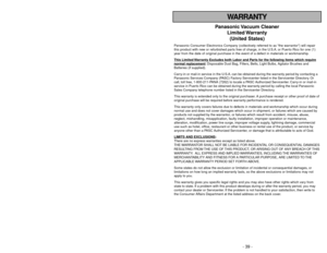 Page 39- 6 -
WARRANTY
Panasonic Vacuum  Cleaner
Limited Warranty
(United States)
Panasonic Consumer Electronics Company (collectively referred to as “the warrantor”) will repair
this product with new or refurbished parts free of charge, in the U.S.A. or Puerto Rico for one (1)
year from the date of original purchase in the event of a defect in materials or workmanship.
This Limited 
Warranty Exc
ludes both Labor and P
arts f
or the f
ollo
wing items whic
h require
normal replacement
: Disposable Dust Bag,...