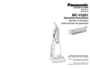Page 1VACUUM CLEANER
Aspirateur
Aspiradora
MC-V5261
Operating Instructions
Manuel d’utilisation
Instrucciones de operación
Printed in Mexico
ACØ1ZDAAZØØØ
Impreso en Mexico
CØ1ZDAAØØØØØ
Imprimé au Mexique
- 48 -
Before operating your vacuum cleaner,
please read these instructions completely.
Avant d’utiliser l’appareil, il est recommandé
de lire attentivement ce manuel.
Antes de usar su aspiradora, lea
completamente estas instrucciones por favor.
PANASONIC CONSUMER ELCECTRONICS COMPANY
DIVISION OF MATSUSHITA...