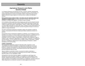 Page 44- 5 -
- 44 -
Garantía
Aspiradoras Panasonic serie Platino
Garantía limitada
La Companía Panasonic de Productos de Casa y Comercio (referido colectivamente
como el garánte) reparará éste producto con repuestos nuevos o reconstruidos o un
producto equivalente, sin costo en los Estados Unidos o Puerto Rico para (2) años
desde la fecha de compra original en el caso que hay un defecto de materiales o
hechura.
Esta garantía e
xcluy
e ambos el labor y las piezas para las siguientes piezas que
requieren el...