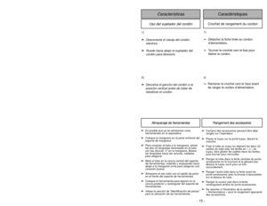 Page 15- 15 -
Uso del sujetador del cordón
Características
Caractéristiques
Crochet de rangement du cordon
1)
➢ ➢
Desconecte el clavija del cordón
eléctrico.
➢ ➢
Ruede hacia abajo el sujetador del
cordón para librerarlo.
1)
➢Détacher la fiche fixée au cordon
dalimentation.
➢Tourner le crochet vers le bas pour
libérer le cordon.
2)
➢ ➢
Devuelva el gancho del cordón a la
posición vertical antes de tratar de
rebobinar el cordón.
2)➢Ramener le crochet vers le haut avant
de ranger le cordon d’alimentation.
➢ ➢
Es...