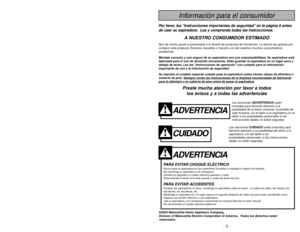 Page 3- 46 -
ADVERTENCIA
PARA EVITAR CHOQUE ELÉCTRICO Nunca pase la aspiradora en las superficies húmedas o mojadas ni aspire los líquidos.
No mantenga la aspiradora a la intemperie.
Cambio en seguida un cordón eléctrico gastado o raído.
Desconéctela cuando lo la está usando y antes de darle servicio.PARA EVITAR ACCIDENTESExcepto las aspiradoras a mano, mantenga la aspiradora sobre el suelo - no sobre las sillas, las mesas, los
escalones, las escaleras, etc.
Mantenga la aspiradora en un lugar seguro en seguida...