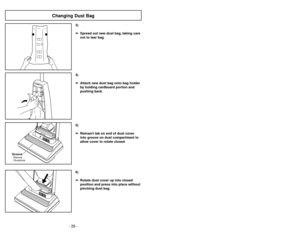 Page 26- 26 -- 23 -
6)
➢ ➢
Rotate dust cover up into closed
position and press into place without
pinching dust bag.5)
➢ ➢
Reinsert tab on end of dust cover
into groove on dust compartment to
allow cover to rotate closed.
GrooveRanura
Ouverture
3)
➢ ➢
Spread out new dust bag, taking care
not to tear bag.4)
➢ ➢
Attach new dust bag onto bag holder
by holding cardboard portion and
pushing back.
Changing Dust Bag
Uso de herramientas
➢ ➢
El agitador gira cuando se utilizan las
herramientas, tenga cuidado que nada...