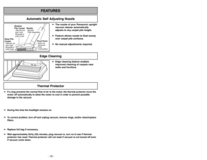 Page 16- 16 -
Thermal Protector
➢ ➢
Edge cleaning feature enables
improved cleaning of carpets near
walls and furniture.
Edge Cleaning
- 33 -
FEATURES
Automatic Self Adjusting Nozzle
➢ ➢
The nozzle of your Panasonic upright
vacuum cleaner automatically
adjusts to any carpet pile height.
➢ ➢
Feature allows nozzle to float evenly
over carpet pile surfaces.
➢ ➢
No manual adjustments required.
Shallow
Pile CarpetAlfombra de
pelo corto
Moquetteà
poils courts
Deep Pile
CarpetAlfombra de
pelo largo
Moquetteà
poils...