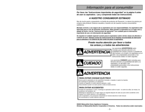 Page 3- 46 -
ADVERTENCIA
PARA EVITAR CHOQUE ELÉCTRICO Nunca pase la aspiradora en las superficies húmedas o mojadas ni aspire los líquidos.
No mantenga la aspiradora a la intemperie.
Cambio en seguida un cordón eléctrico gastado o raído.
Desconéctela cuando lo la está usando y antes de darle servicio.PARA EVITAR ACCIDENTESExcepto las aspiradoras a mano, mantenga la aspiradora sobre el suelo - no sobre las sillas, las mesas, los
escalones, las escaleras, etc.
Mantenga la aspiradora en un lugar seguro en seguida...