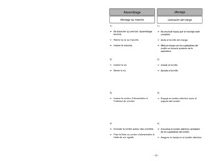Page 13- 13 -
1)
➢Ne brancher qu’une fois l’assemblage
terminé.
➢Retirer la vis du manche.
➢Insérer le manche.
2)
➢Insérer la vis.
➢Serrer la vis.
3)
➢Insérer le cordon d’alimentation à
l’intérieur du crochet.
4)
➢Enrouler le cordon autour des crochets.
➢Fixer la fiche au cordon d’alimentation à
l’aide de son agrafe.
Colocación del mango
Montaje
Assemblage
Montage du manche
1)➢No enchufe hasta que el montaje esté
completo.
➢Quite el tornillo del mango.
➢Meta el mango con los sujetadores del 
cordón en la parte...