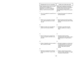 Page 25- 24 -- 25 -
6)
➢ ➢
Rotate dust cover up into closed
position and press into place without
pinching dust bag.5)
➢ ➢
Reinsert tab on end of dust cover
into groove on dust compartment to
allow cover to rotate closed.
GrooveOuverture
Ranura
3)
➢ ➢
Spread out new dust bag, taking care
not to tear bag.4)
➢ ➢
Attach new dust bag onto bag holder
by holding cardboard portion and
pushing back.
Changing Dust Bag
Always operate vacuum with genuine Panasonic Type U3 Standard, U6 Electrostatic or U10
HEPA dust bags...